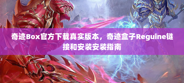 奇迹Box官方下载真实版本，奇迹盒子Reguine链接和安装安装指南