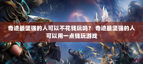 奇迹最坚强的人可以不花钱玩吗？ 奇迹最坚强的人可以用一点钱玩游戏