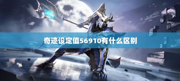 奇迹设定值56910有什么区别