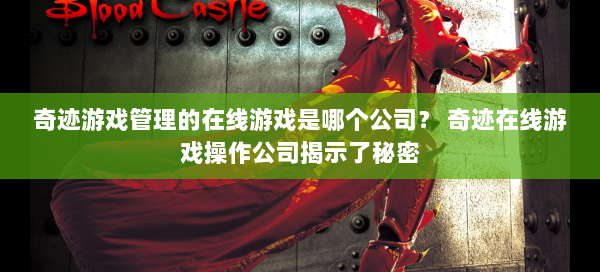 奇迹游戏管理的在线游戏是哪个公司？ 奇迹在线游戏操作公司揭示了秘密