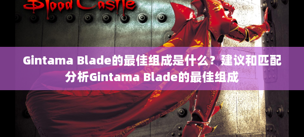 Gintama Blade的最佳组成是什么？建议和匹配分析Gintama Blade的最佳组成