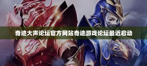 奇迹大声论坛官方网站奇迹游戏论坛最近启动 第2张