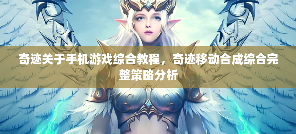 奇迹关于手机游戏综合教程，奇迹移动合成综合完整策略分析 第1张