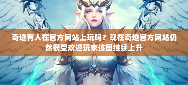 奇迹有人在官方网站上玩吗？现在奇迹官方网站仍然很受欢迎玩家该图继续上升  第2张